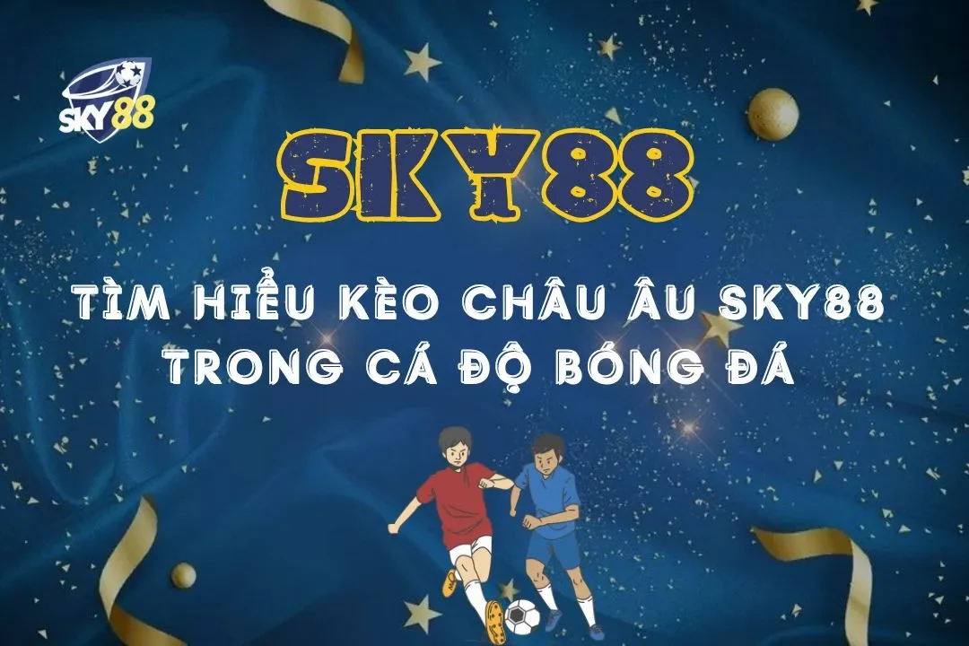 Tìm hiểu kèo châu âu sky88 trong cá độ bóng đá mới nhất