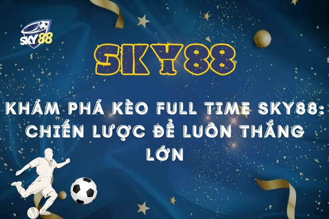 Khám phá Kèo Full Time Sky88: Chiến lược để luôn thắng lớn