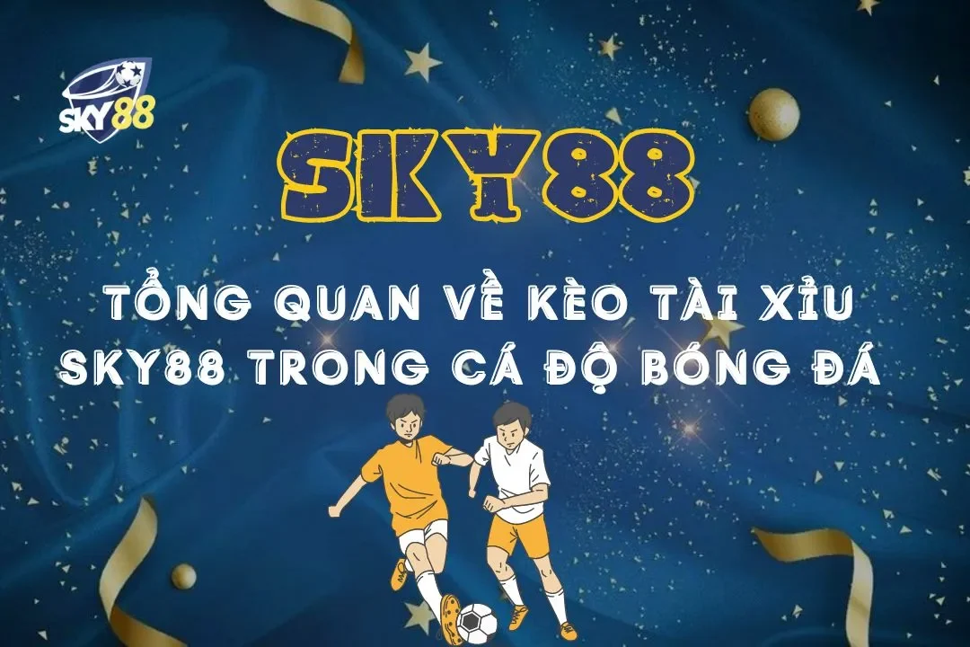 Tổng quan về kèo tài xỉu sky88 trong cá độ bóng đá mới nhất