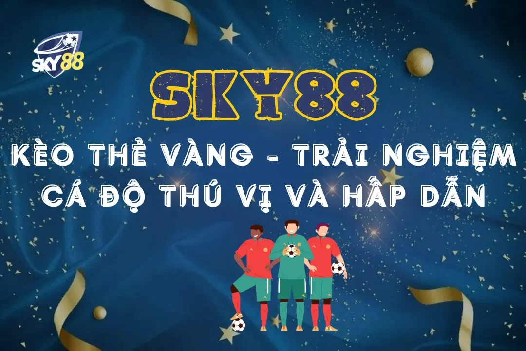 Kèo Thẻ Vàng Sky88 – Trải nghiệm cá độ thú vị và hấp dẫn